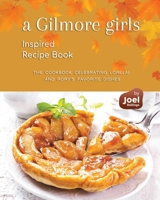 A Gilmore Girls Inspired Recipe Book: The Cookbook Celebrating Lorelai and Rory's Favorite Dishes B0CS9QTDMZ Book Cover