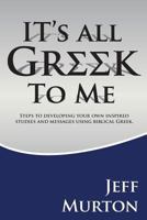 It's All Greek: Steps To Developing Your Own Inspired Studies And Messages Using Biblical Greek 1508443246 Book Cover
