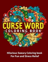 Curse Word Coloring Book : Hilarious Sweary Coloring book For Fun and Stress Relief 1672251389 Book Cover