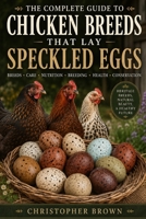 The Complete Guide To Chicken Breeds That Lay Speckled Eggs:: Breeds, Crae, Nutrition, Breeding, Health and Conservation. B0H6QLB3QS Book Cover