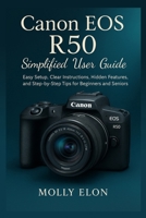 Canon EOS R50 Simplified User Guide: Easy Setup, Clear Instructions, Hidden Features, and Step-by-Step Tips for Beginners and Seniors B0G63PP8BN Book Cover