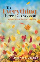 To Everything There is a Season: Sayings about life, love, and God 1467902578 Book Cover
