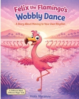 Felix the Flamingo's Wobbly Dance: A Story About Moving to Your Own Rhythm B0H1Z4KRJ2 Book Cover