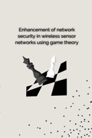 Enhancement of Network Security in Wireless Sensor Networks Using Game Theory 2083540107 Book Cover