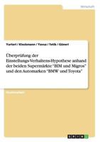 �berpr�fung der Einstellungs-Verhaltens-Hypothese anhand der beiden Superm�rkte "BIM und Migros" und den Automarken "BMW und Toyota" 3640253329 Book Cover