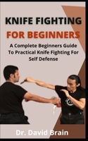 Knife Fighting For Beginners: A Complete Beginners Guide To Practical Knife Fighting For Self Defense B09D6DGNPR Book Cover