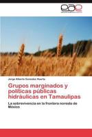 Grupos Marginados y Politicas Publicas Hidraulicas En Tamaulipas 3848464810 Book Cover