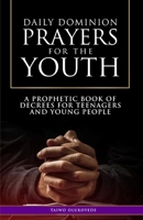 Daily Dominion Prayers for the Youth: A Prophetic Book of Decrees for Teenagers and Young People B09C2WVXJF Book Cover