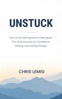 Unstuck: How to Use Self Hypnosis to Reprogram Your Subconscious for Confidence, Healing, and Lasting Change B0G5LFC8GD Book Cover