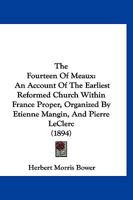 The Fourteen Of Meaux: An Account Of The Earliest Reformed Church Within France Proper, Organized By Etienne Mangin, And Pierre LeClerc 1167190394 Book Cover