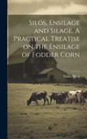 Silos, Ensilage and Silage. A Practical Treatise on the Ensilage of Fodder Corn 1022452096 Book Cover