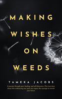 Making Wishes On Weeds: A journey through pain, healing, and self-discovery—This true story shows how embracing your past can inspire the courage to rewrite your future. B0DWF817VH Book Cover