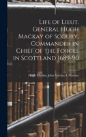 Life of Lieut. General Hugh Mackay of Scoury, Commander in Chief of the Forces in Scottland 1689-90 1018249796 Book Cover