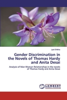 Gender Discrimination in the Novels of Thomas Hardy and Anita Desai: Analysis of Man Woman Relationships in the novels of Thomas Hardy and Anita Desai 6202555750 Book Cover