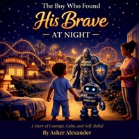 The Boy Who Found His Brave At Night: A Bedtime Story About Overcoming Nighttime Fears with Imagination (Asher-Land) B0GQMNL9K8 Book Cover