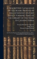 A Descriptive Catalogue of the Books Printed in the Fifteenth Century Lately Forming Part of the Library of the Duke Di Cassano Serra: And Now the ... With a General Index of Authors and Editions 1020736534 Book Cover