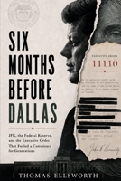 Six Months Before Dallas: JFK, the Federal Reserve, and the Executive Order That Fueled a Conspiracy for Generations B0HFKQVWVS Book Cover