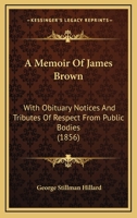 Memoir of James Brown: With Obituary Notices and Tributes of Respect from Public Bodies (Classic Reprint) 1517121833 Book Cover