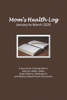 Mom’s Health Log - January to March 2020: A Journal for Tracking Mom’s Exercise, Water Intake, Sleep Patterns, Medications and Medical Appointment Discussions (Brown Cover) 1660368839 Book Cover