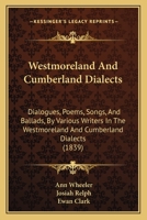 Westmoreland And Cumberland Dialects: Dialogues, Poems, Songs, And Ballads, By Various Writers In The Westmoreland And Cumberland Dialects 1165161966 Book Cover