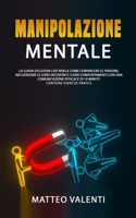 Manipolazione mentale: Il manuale definitivo che rivela principi, tecniche e segreti su come convincere e influenzare le persone. INCLUDE ESERCIZI 1802218815 Book Cover