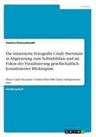 Die inszenierte Fotografie Cindy Shermans in Abgrenzung zum Selbstbildnis und im Fokus der Visualisierung gesellschaftlich konstituierter Blickregime: Wieso Cindy Shermans Untitled Film Stills keine S 3668246378 Book Cover