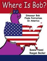 Where Is Bob: Dinosaur Bob Finds Patriotism In America 1537796445 Book Cover