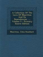 A Collection Of The Laws Of Mauritius And Its Dependencies ...; Volume 5 1021529974 Book Cover