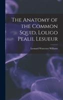 The Anatomy of the Common Squid, Loligo Pealii, Lesueur 1017724180 Book Cover