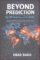 Beyond Prediction: Top 100 Global Events in 2026+ shaping World’s Power, Risk, and Survival B0GJS63NPS Book Cover