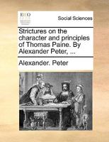 Strictures on the character and principles of Thomas Paine. By Alexander Peter, ... 1140651064 Book Cover