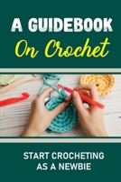 A Guidebook On Crochet: Start Crocheting As A Newbie null Book Cover