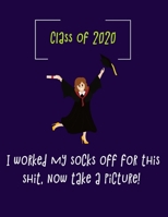 CLASS OF 2020. I worked my socks off for this shit, now take a picture.: Blank Lined class of 2020 Journal Gift For Class Notes or Inspirational Thoughts. Great For any graduate, or gyaduate gift 1676291822 Book Cover