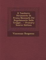 Il Tamburo: Stromento Di Prima Necessità Pel Regolamento Delle Truppe... 1021427047 Book Cover