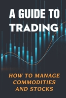 A Guide To Trading: How To Manage Commodities And Stocks: Learn About Trading Pitfalls B09FS12DVP Book Cover