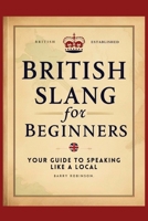 British Slang for Beginners: Your Guide to Speaking Like a Local!: Master the Humor, Wit, and Wordplay of Everyday Expressions and Hilarious Sayings B0DSTSSQ1S Book Cover