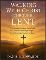 Walking With Christ Through Lent: A Scripture-Rich Lent Devotional for Christians Seeking a Deeper, More Meaningful Journey to Easter B0GGZVV29V Book Cover