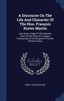 A Discourse On The Life And Character Of The Hon. François Xavier Martin: Late Senior Judge Of The Supreme Court, Of The State Of Louisiana, Pronounced At The Request Of The Bar Of New-orleans 1340045877 Book Cover