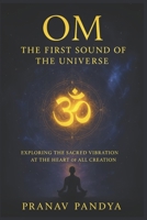 OM - The First Sound of the Universe: Exploring the Sacred Vibration at the Heart of All Creation B0FGHSL5GC Book Cover