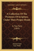 A Collection of the Promises of Scripture, Under Their Proper Heads: In Two Parts, Representing I. The Blessings Promised, II. The Duties to Which Promises Are Made 1015805043 Book Cover