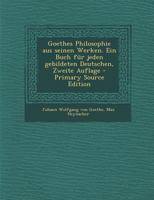 Goethes Philosophie Aus Seinen Werken. Ein Buch F�r Jeden Gebildeten Deutschen, Zweite Auflage 1271040166 Book Cover