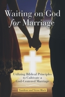 Waiting on God for Marriage : Utilizing Biblical Principles to Cultivate a God-Centered Marriage 1973691906 Book Cover