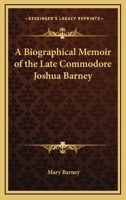 A Biographical Memoir of the Late Commodore Joshua Barney: From Autographical Notes and Journals in Possession of His Family, and Other Authentic Sources 127584085X Book Cover