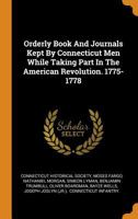 Orderly Book and Journals Kept by Connecticut Men While Taking Part in the American Revolution. 1775-1778... - Primary Source Edition 1016448341 Book Cover