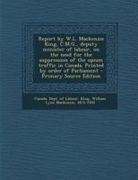 Report by W.L. Mackenzie King, C.M.G., Deputy Minister of Labour, On the Need for the Suppression of the Opium Traffic in Canada: Printed by Order of Parliament 1113297581 Book Cover