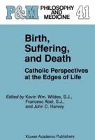 Birth, Suffering, and Death: Catholic Perspectives at the Edges of Life (Philosophy and Medicine / Catholic Studies in Bioethics) 0792315472 Book Cover