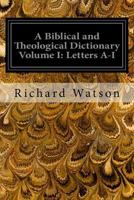 A Biblical and Theological Dictionary Volume I: Letters A-I: Explanatory of the History, Manners, and Customs of the Jews and Neighbouring Nations 1544298129 Book Cover