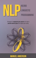 NLP: Neuro-Linguistic Programming - Techniques to reprogram your psyche and create a positive mental space that impacts your reality. 1693224844 Book Cover