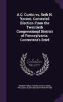 A.G. Curtin vs. Seth H. Yocum. Contested Election from the Twentieth Congressional District of Pennsylvania. Contestant's Brief 1178239519 Book Cover