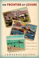 The Frontier of Leisure: Southern California and the Shaping of Modern America 0199891923 Book Cover